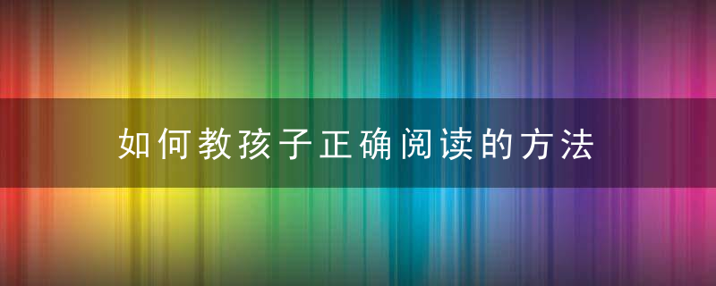 如何教孩子正确阅读的方法 怎样教孩子正确阅读的方法